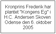 Tekstboks: Kronprins Frederik har plantet "Kongens Eg" i H.C. Andersen Skoven Odense den 6. oktober 2005